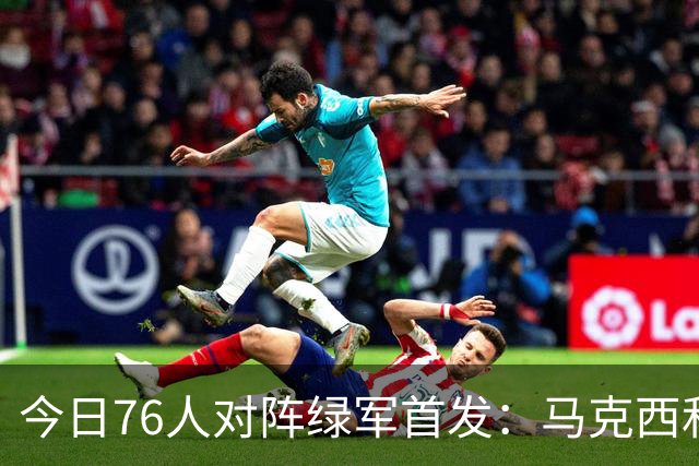 今日76人对阵绿军首发：马克西&詹姆斯&杰伦·布朗&恩比德&波普