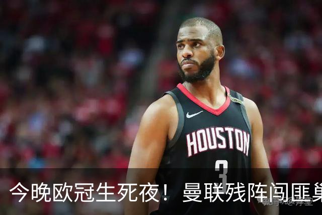 今晚欧冠生死夜！曼联残阵闯匪巢，巴萨9连胜碾压，拜仁要血洗