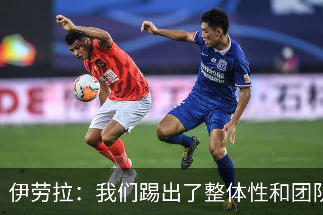 伊劳拉：我们踢出了整体性和团队精神，这支球队值得信赖