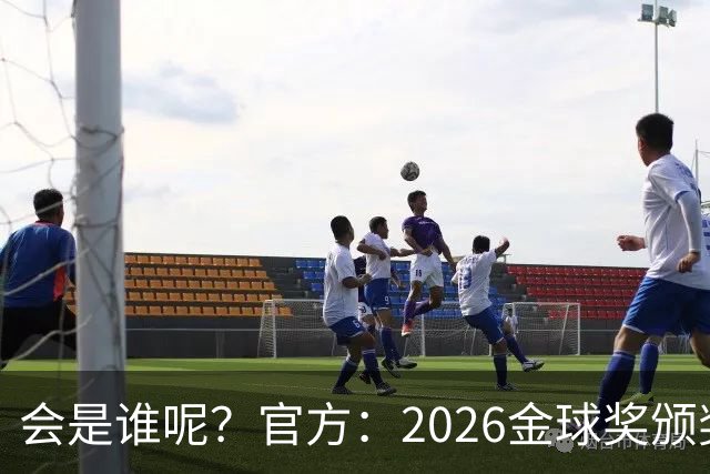 会是谁呢？官方：2026金球奖颁奖北京时间10月27日凌晨4点进行