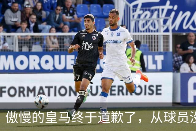 傲慢的皇马终于道歉了，从球员没有错，到“可能”给我们带来不快
