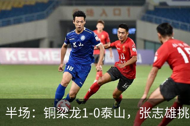 半场：铜梁龙1-0泰山，张志雄挑射破门