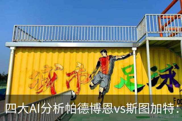 四大AI分析帕德博恩vs斯图加特：两家看好客胜，豆包支持主胜