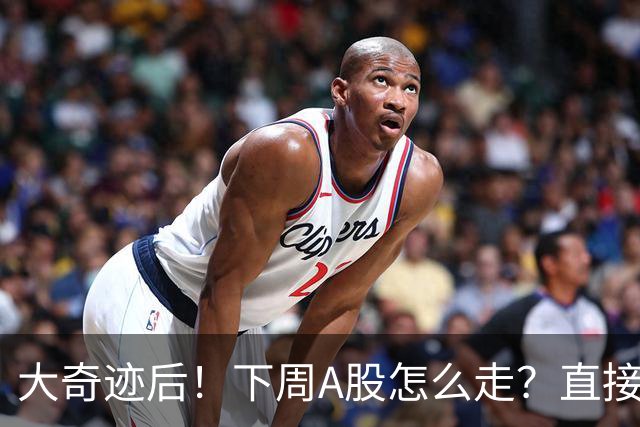 大奇迹后！下周A股怎么走？直接告诉你！