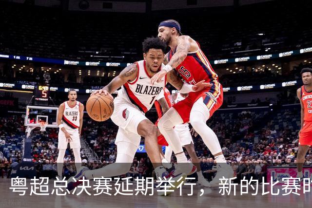 粤超总决赛延期举行，新的比赛时间另行通知