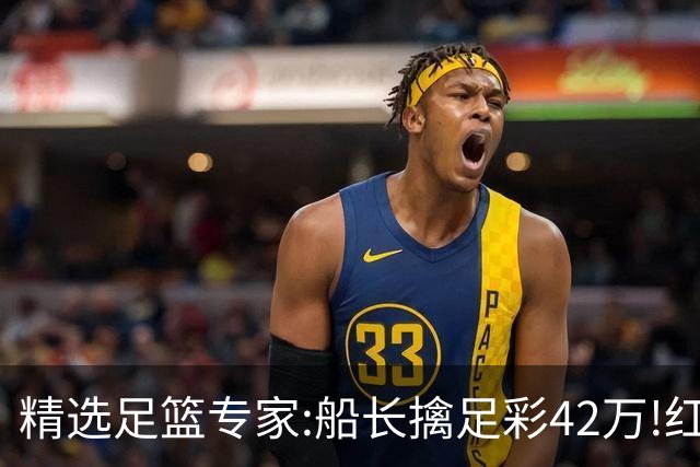 精选足篮专家:船长擒足彩42万!红单怪兽篮彩9连红