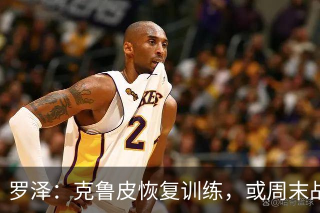 罗泽：克鲁皮恢复训练，或周末战曼联复出