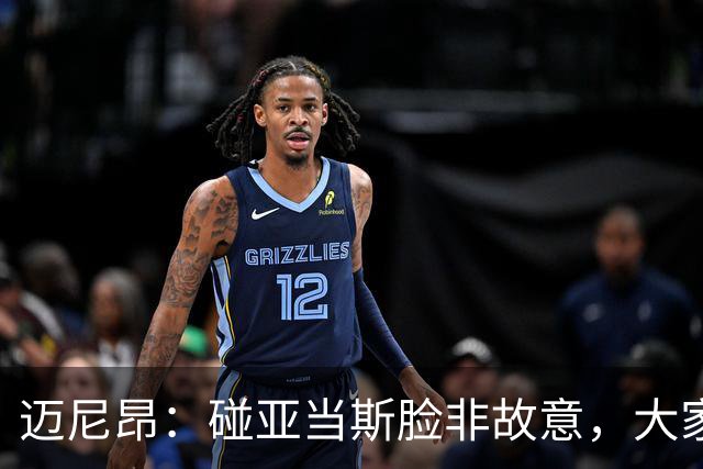 迈尼昂：碰亚当斯脸非故意，大家都知道我是怎样的人