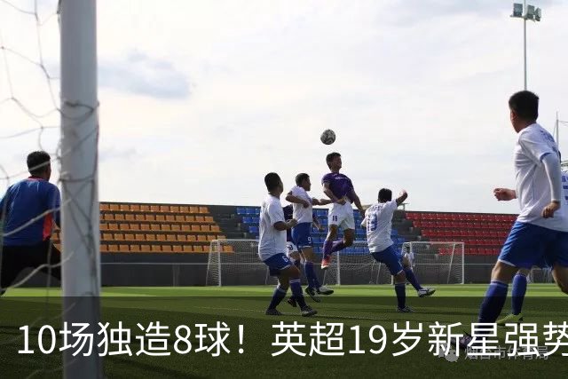 10场独造8球！英超19岁新星强势崛起 连破曼联枪手大门