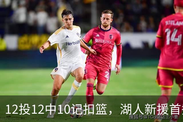 12投12中10记扣篮，湖人新援首秀比肩张伯伦